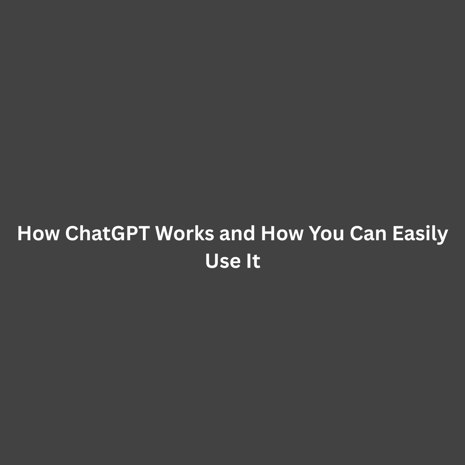 How ChatGPT Works and How You Can Easily Use It